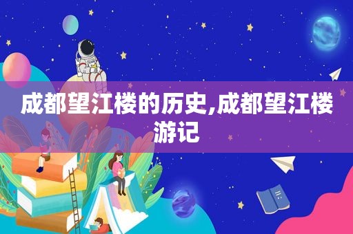 成都望江楼的历史,成都望江楼游记