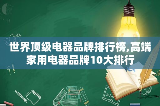 世界顶级电器品牌排行榜,高端家用电器品牌10大排行