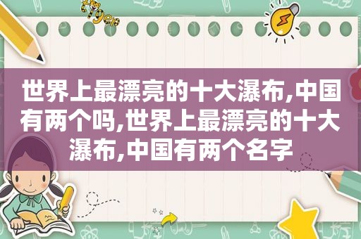 世界上最漂亮的十大瀑布,中国有两个吗,世界上最漂亮的十大瀑布,中国有两个名字