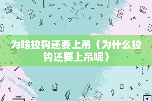 为啥拉钩还要上吊（为什么拉钩还要上吊呢）