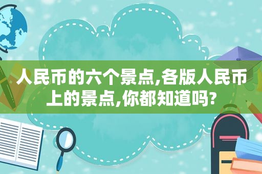 人民币的六个景点,各版人民币上的景点,你都知道吗?