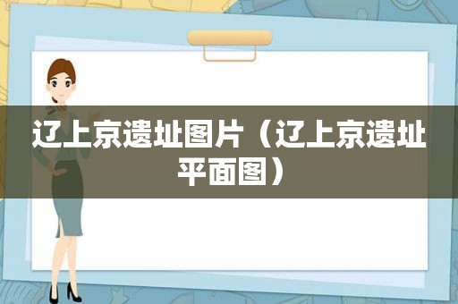 辽上京遗址图片（辽上京遗址平面图）