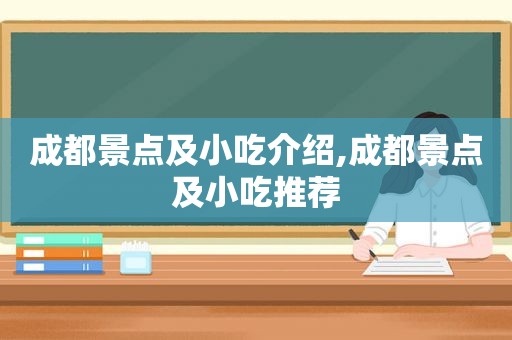 成都景点及小吃介绍,成都景点及小吃推荐