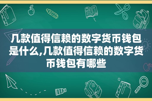 几款值得信赖的数字货币钱包是什么,几款值得信赖的数字货币钱包有哪些