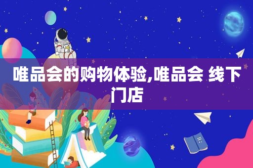 唯品会的购物体验,唯品会 线下门店