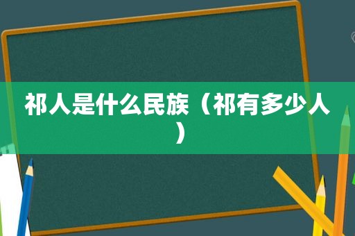 祁人是什么民族（祁有多少人）