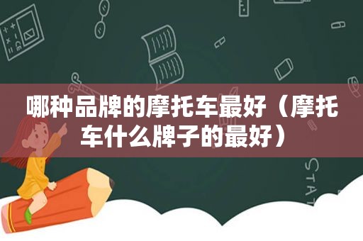 哪种品牌的摩托车最好（摩托车什么牌子的最好）