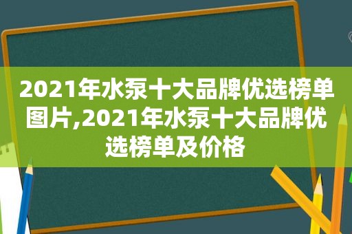 2021年水泵十大品牌优选榜单图片,2021年水泵十大品牌优选榜单及价格