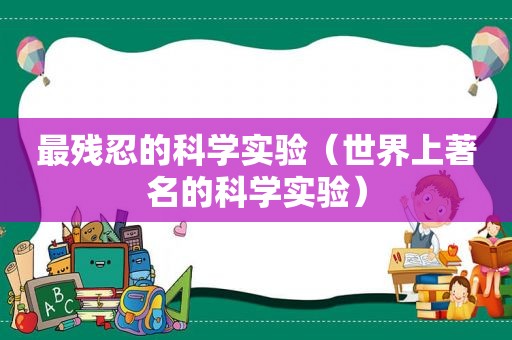 最残忍的科学实验（世界上著名的科学实验）