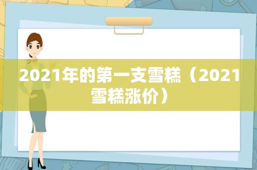 2021年的第一支雪糕（2021雪糕涨价）