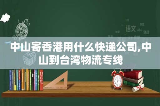 中山寄香港用什么快递公司,中山到台湾物流专线