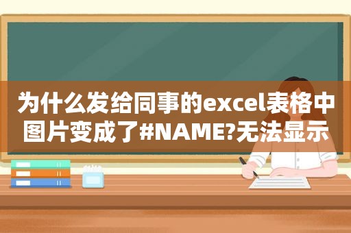 为什么发给同事的excel表格中图片变成了#NAME?无法显示