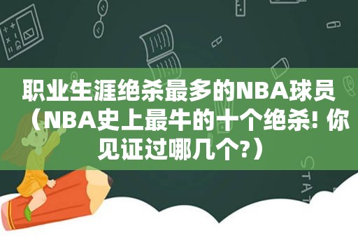 职业生涯绝杀最多的NBA球员（NBA史上最牛的十个绝杀! 你见证过哪几个?）