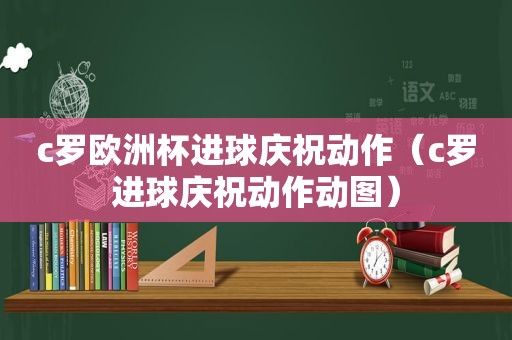 c罗欧洲杯进球庆祝动作（c罗进球庆祝动作动图）