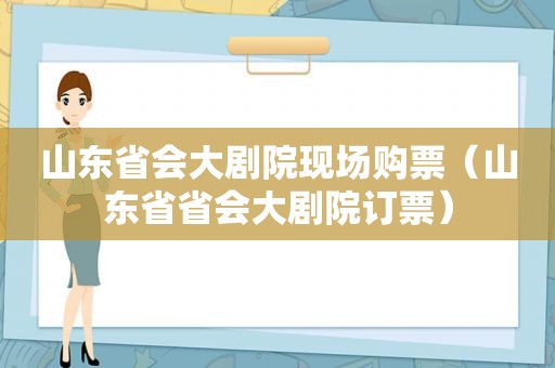 山东省会大剧院现场购票（山东省省会大剧院订票）