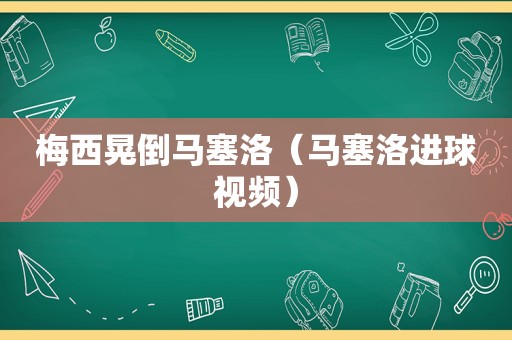 梅西晃倒马塞洛（马塞洛进球视频）