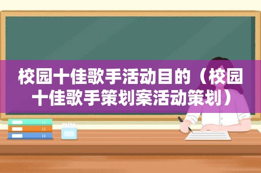 校园十佳歌手活动目的（校园十佳歌手策划案活动策划）