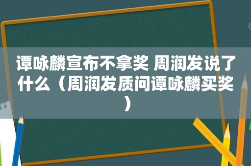 谭咏麟宣布不拿奖 周润发说了什么（周润发质问谭咏麟买奖）