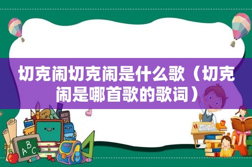 切克闹切克闹是什么歌（切克闹是哪首歌的歌词）