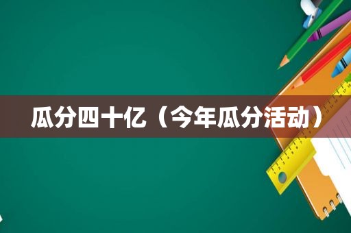 瓜分四十亿（今年瓜分活动）