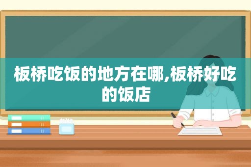 板桥吃饭的地方在哪,板桥好吃的饭店