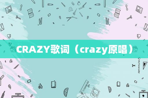 CRAZY歌词（crazy原唱）