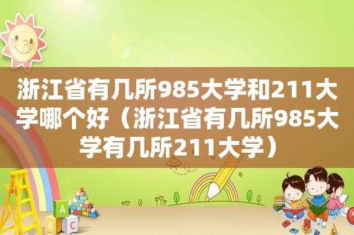 浙江省有几所985大学和211大学哪个好（浙江省有几所985大学有几所211大学）