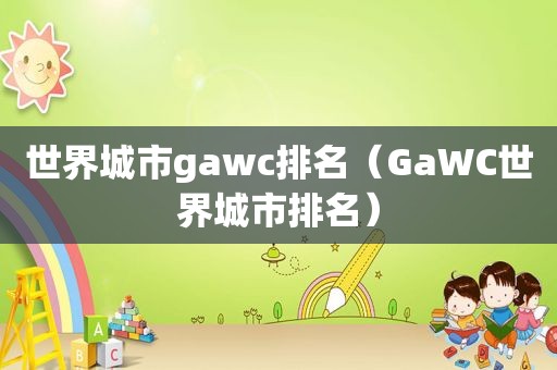 世界城市gawc排名（GaWC世界城市排名）