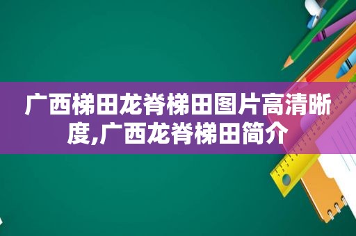 广西梯田龙脊梯田图片高清晰度,广西龙脊梯田简介