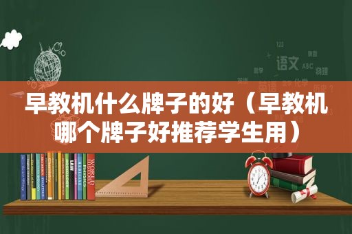 早教机什么牌子的好（早教机哪个牌子好推荐学生用）