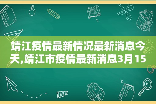 靖江疫情最新情况最新消息今天,靖江市疫情最新消息3月15