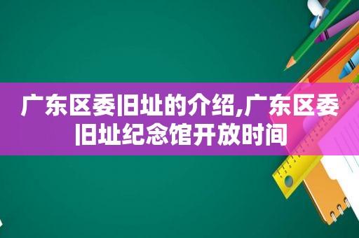 广东区委旧址的介绍,广东区委旧址纪念馆开放时间