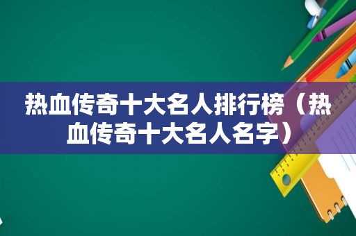 热血传奇十大名人排行榜（热血传奇十大名人名字）