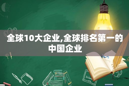 全球10大企业,全球排名第一的中国企业