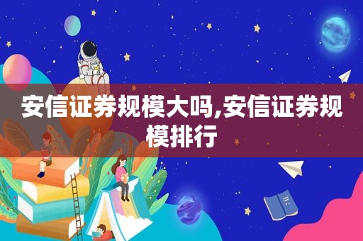 安信证券规模大吗,安信证券规模排行