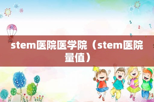 stem医院医学院（stem医院量值）