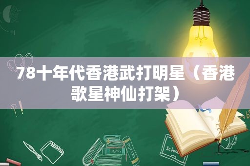 78十年代香港武打明星（香港歌星神仙打架）