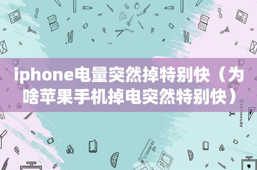 iphone电量突然掉特别快（为啥苹果手机掉电突然特别快）