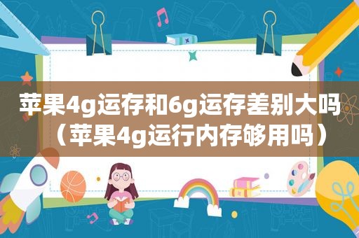 苹果4g运存和6g运存差别大吗（苹果4g运行内存够用吗）