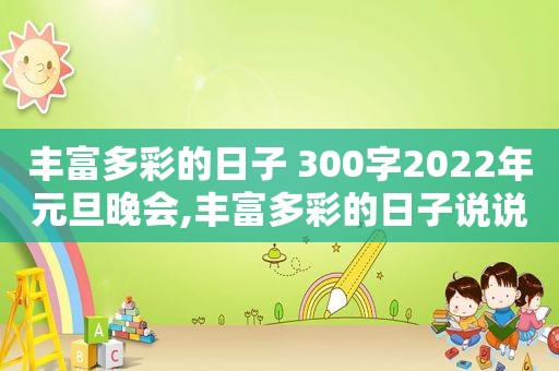 丰富多彩的日子 300字2022年元旦晚会,丰富多彩的日子说说