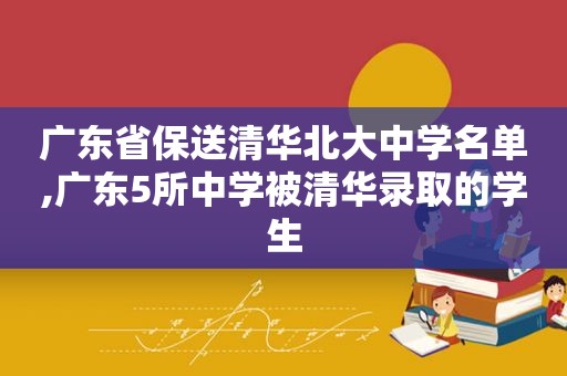 广东省保送清华北大中学名单,广东5所中学被清华录取的学生