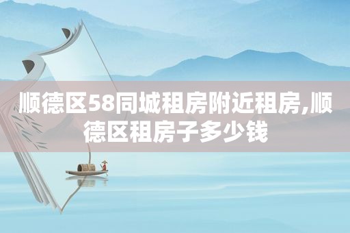 顺德区58同城租房附近租房,顺德区租房子多少钱