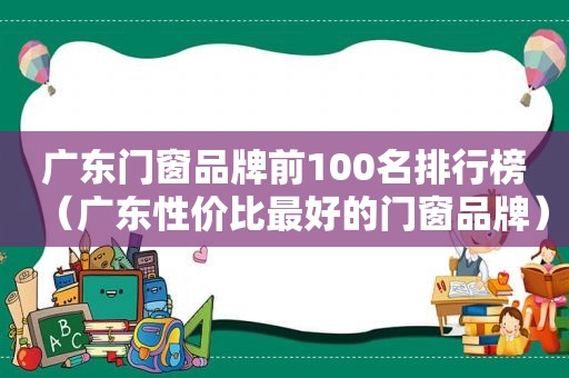 广东门窗品牌前100名排行榜（广东性价比最好的门窗品牌）