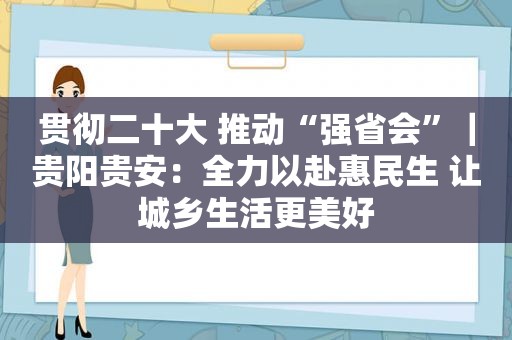 贯彻二十大 推动“强省会”｜贵阳贵安：全力以赴惠民生 让城乡生活更美好