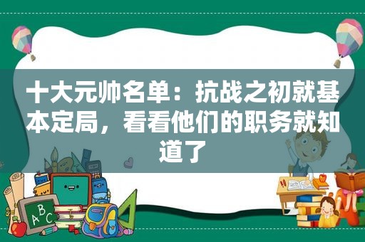 十大元帅名单：抗战之初就基本定局，看看他们的职务就知道了