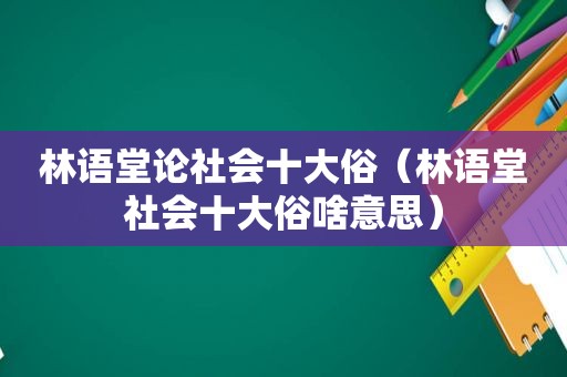 林语堂论社会十大俗（林语堂社会十大俗啥意思）