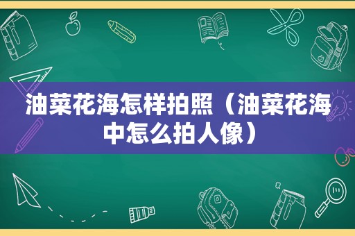 油菜花海怎样拍照（油菜花海中怎么拍人像）