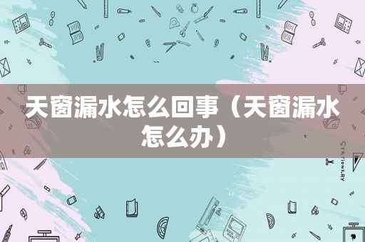 天窗漏水怎么回事（天窗漏水怎么办）