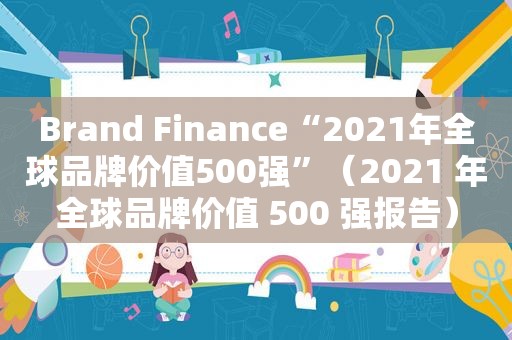 Brand Finance“2021年全球品牌价值500强”（2021 年全球品牌价值 500 强报告）