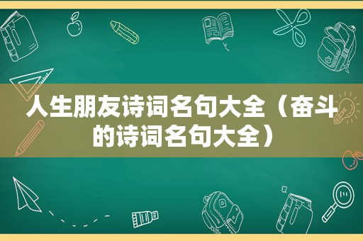 人生朋友诗词名句大全（奋斗的诗词名句大全）